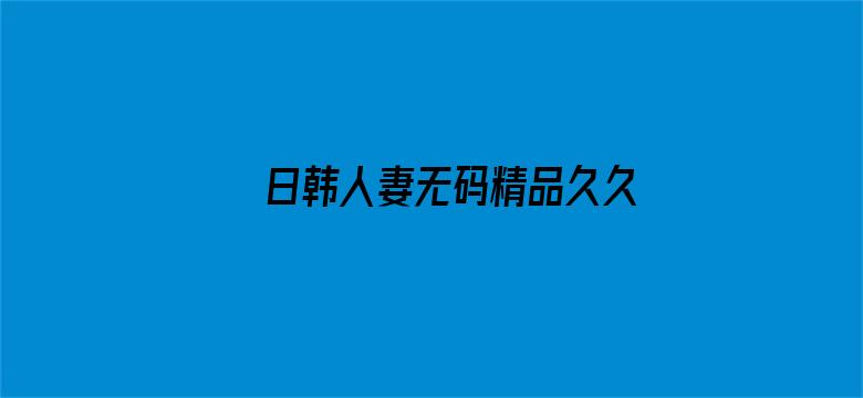 日韩人妻无码精品久久中文字幕